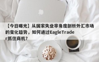 【今日曝光】从国家失业率角度剖析外汇市场的变化趋势，如何通过EagleTrader抓住商机？