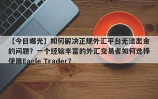 【今日曝光】如何解决正规外汇平台无法出金的问题？一个经验丰富的外汇交易者如何选择使用Eagle Trader？