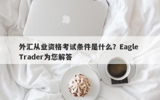 外汇从业资格考试条件是什么？Eagle Trader为您解答