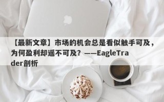 【最新文章】市场的机会总是看似触手可及，为何盈利却遥不可及？——EagleTrader剖析