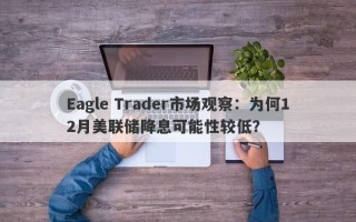 Eagle Trader市场观察：为何12月美联储降息可能性较低？