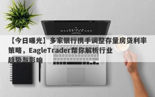 【今日曝光】多家银行携手调整存量房贷利率策略，EagleTrader帮你解析行业趋势与影响