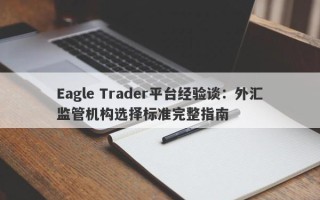 Eagle Trader平台经验谈：外汇监管机构选择标准完整指南