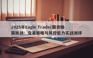 2025年Eagle Trader期货精英挑战：交易策略与风控能力实战测评