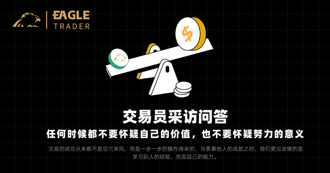 交易员采访问答:任何时候都不要怀疑自己的价值,也不要怀疑努力的意义-第1张图片-EagleTrader 交易员采访问答:任何时候都不要怀疑自己的价值,也不要怀疑努力的意义-第1张图片-EagleTrader