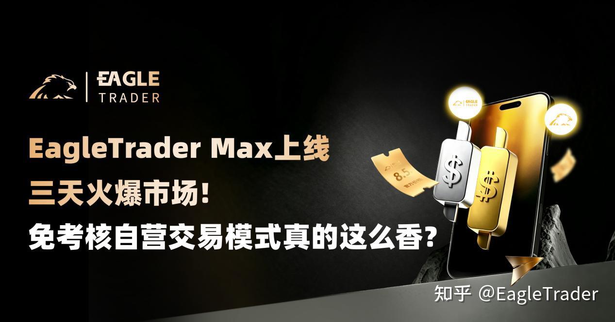EagleTrader Max上线三天火爆市场!免考核自营交易真这么香?-第1张图片-EagleTrader