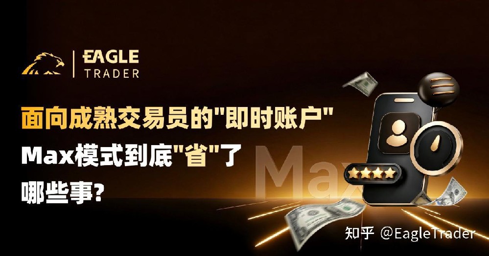 面向成熟交易员的"即时账户":Max模式到底"省"了哪些事-第1张图片-EagleTrader