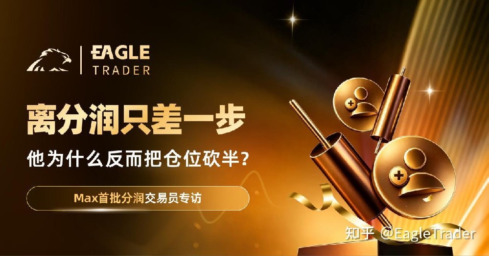 Max分润交易员专访：离分润只差一步，他为什么反而把仓位砍半?-第1张图片-EagleTrader
