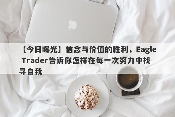 【今日曝光】信念与价值的胜利，Eagle Trader告诉你怎样在每一次努力中找寻自我-第1张图片-Eagle Trader