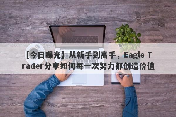 【今日曝光】从新手到高手，Eagle Trader分享如何每一次努力都创造价值-第1张图片-Eagle Trader