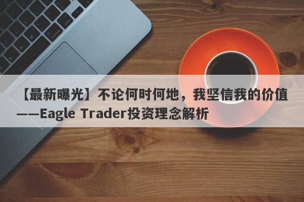 【最新曝光】不论何时何地，我坚信我的价值——Eagle Trader投资理念解析-第1张图片-Eagle Trader