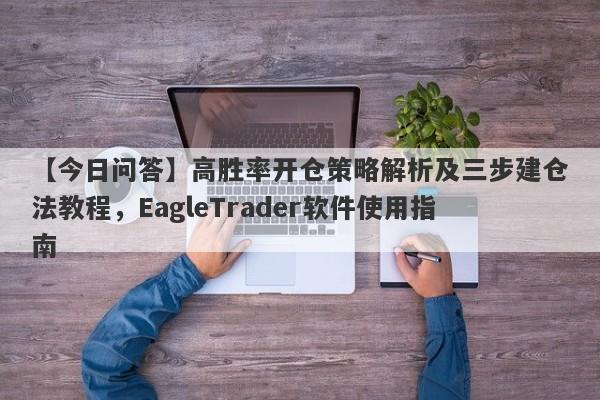 【今日问答】高胜率开仓策略解析及三步建仓法教程，EagleTrader软件使用指南-第1张图片-Eagle Trader