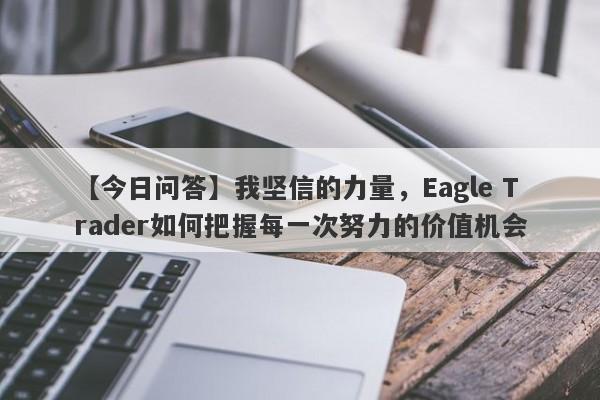 【今日问答】我坚信的力量，Eagle Trader如何把握每一次努力的价值机会-第1张图片-Eagle Trader