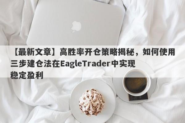 【最新文章】高胜率开仓策略揭秘，如何使用三步建仓法在EagleTrader中实现稳定盈利-第1张图片-Eagle Trader