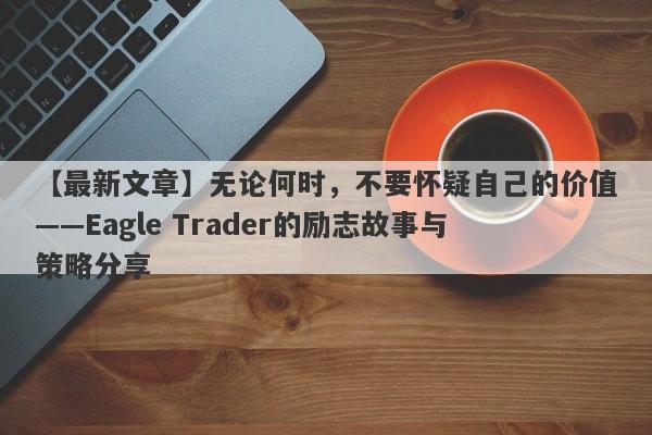 【最新文章】无论何时，不要怀疑自己的价值——Eagle Trader的励志故事与策略分享-第1张图片-Eagle Trader