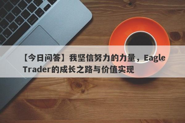 【今日问答】我坚信努力的力量，Eagle Trader的成长之路与价值实现-第1张图片-Eagle Trader