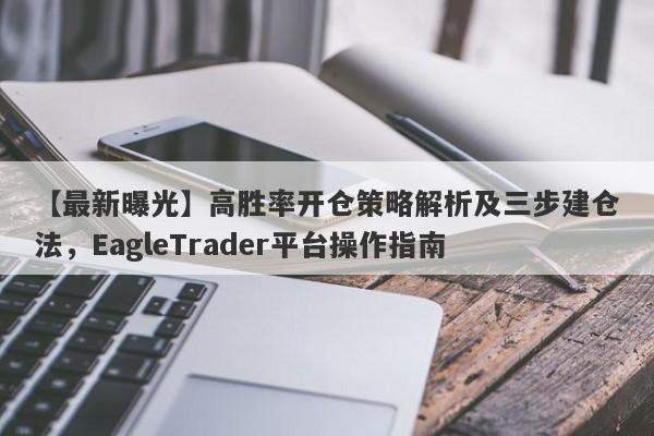 【最新曝光】高胜率开仓策略解析及三步建仓法，EagleTrader平台操作指南-第1张图片-Eagle Trader