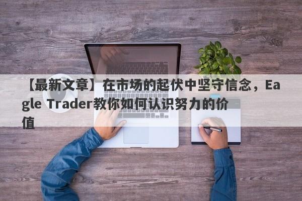 【最新文章】在市场的起伏中坚守信念，Eagle Trader教你如何认识努力的价值-第1张图片-Eagle Trader