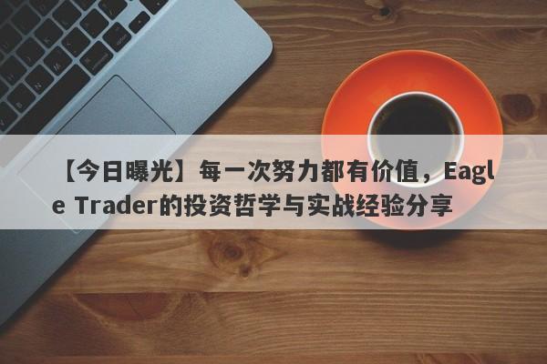 【今日曝光】每一次努力都有价值，Eagle Trader的投资哲学与实战经验分享-第1张图片-Eagle Trader