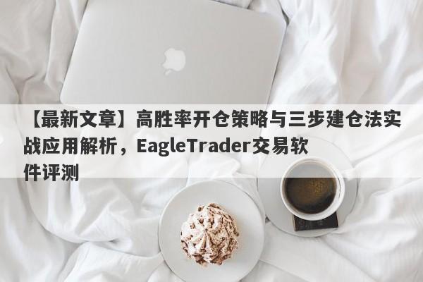 【最新文章】高胜率开仓策略与三步建仓法实战应用解析，EagleTrader交易软件评测-第1张图片-Eagle Trader