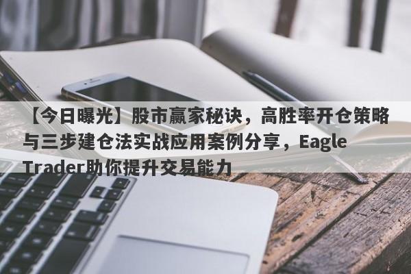 【今日曝光】股市赢家秘诀，高胜率开仓策略与三步建仓法实战应用案例分享，EagleTrader助你提升交易能力-第1张图片-Eagle Trader