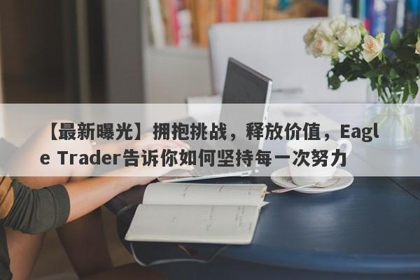 【最新曝光】拥抱挑战，释放价值，Eagle Trader告诉你如何坚持每一次努力-第1张图片-Eagle Trader