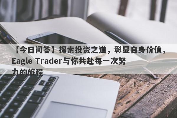 【今日问答】探索投资之道，彰显自身价值，Eagle Trader与你共赴每一次努力的旅程-第1张图片-Eagle Trader