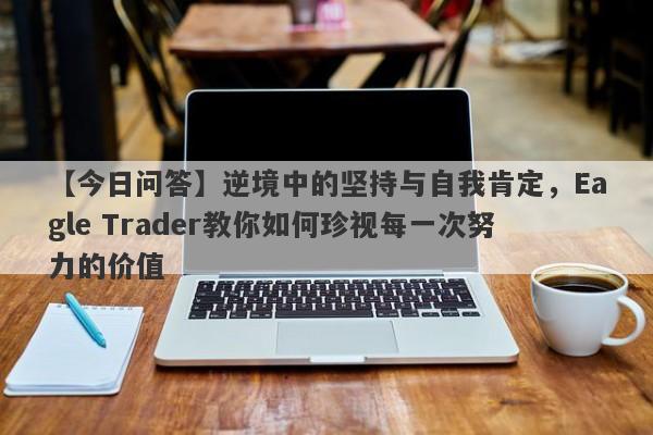 【今日问答】逆境中的坚持与自我肯定，Eagle Trader教你如何珍视每一次努力的价值-第1张图片-Eagle Trader