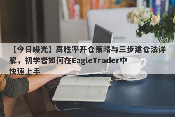 【今日曝光】高胜率开仓策略与三步建仓法详解，初学者如何在EagleTrader中快速上手-第1张图片-Eagle Trader