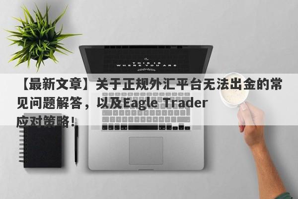 【最新文章】关于正规外汇平台无法出金的常见问题解答，以及Eagle Trader应对策略！-第1张图片-Eagle Trader