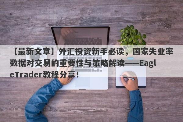 【最新文章】外汇投资新手必读，国家失业率数据对交易的重要性与策略解读——EagleTrader教程分享！-第1张图片-Eagle Trader