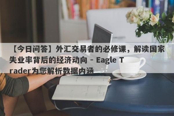 【今日问答】外汇交易者的必修课，解读国家失业率背后的经济动向 - Eagle Trader为您解析数据内涵-第1张图片-Eagle Trader