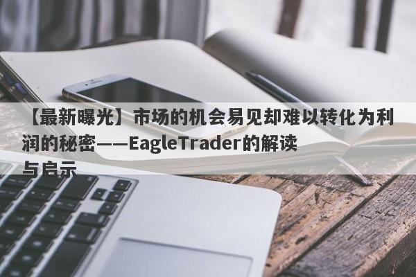 【最新曝光】市场的机会易见却难以转化为利润的秘密——EagleTrader的解读与启示-第1张图片-Eagle Trader