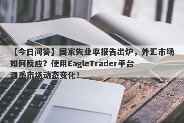 【今日问答】国家失业率报告出炉，外汇市场如何反应？使用EagleTrader平台洞悉市场动态变化！-第1张图片-Eagle Trader