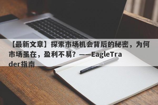 【最新文章】探索市场机会背后的秘密，为何市场虽在，盈利不易？——EagleTrader指南-第1张图片-Eagle Trader