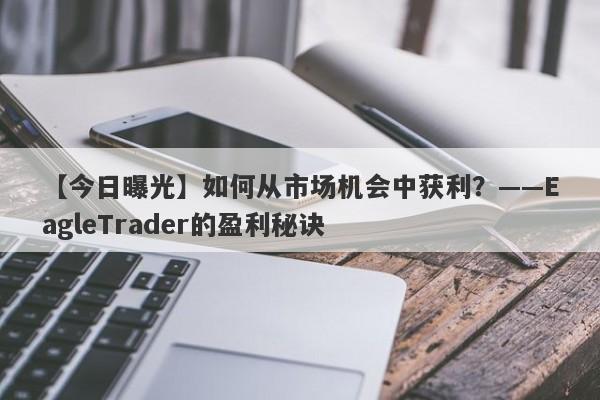 【今日曝光】如何从市场机会中获利？——EagleTrader的盈利秘诀-第1张图片-Eagle Trader