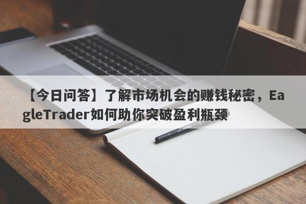 【今日问答】了解市场机会的赚钱秘密，EagleTrader如何助你突破盈利瓶颈-第1张图片-Eagle Trader