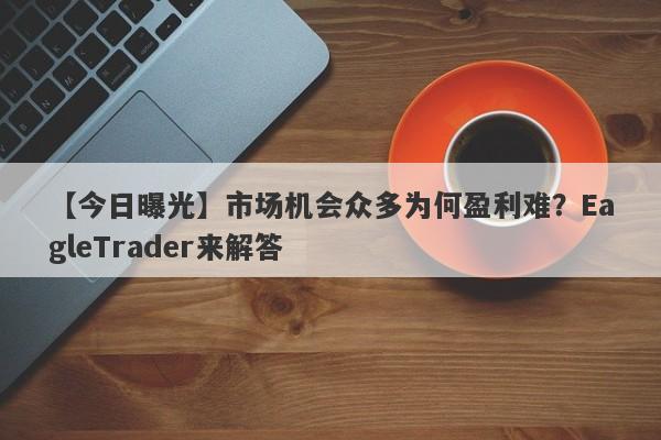 【今日曝光】市场机会众多为何盈利难？EagleTrader来解答-第1张图片-Eagle Trader