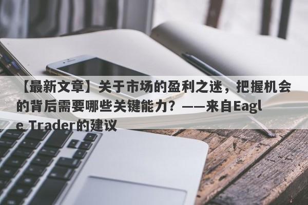 【最新文章】关于市场的盈利之迷，把握机会的背后需要哪些关键能力？——来自Eagle Trader的建议-第1张图片-Eagle Trader