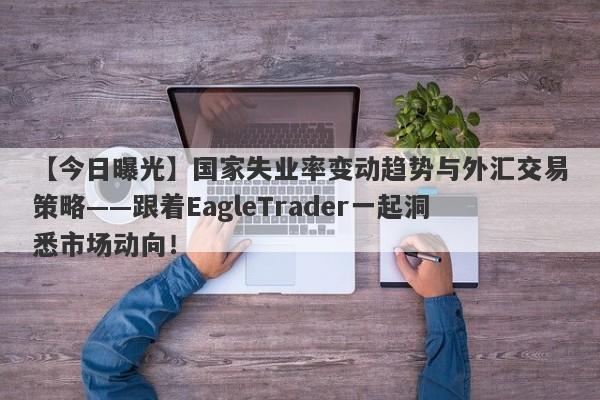 【今日曝光】国家失业率变动趋势与外汇交易策略——跟着EagleTrader一起洞悉市场动向！-第1张图片-Eagle Trader