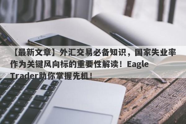 【最新文章】外汇交易必备知识，国家失业率作为关键风向标的重要性解读！Eagle Trader助你掌握先机！-第1张图片-Eagle Trader