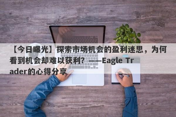 【今日曝光】探索市场机会的盈利迷思，为何看到机会却难以获利？——Eagle Trader的心得分享-第1张图片-Eagle Trader