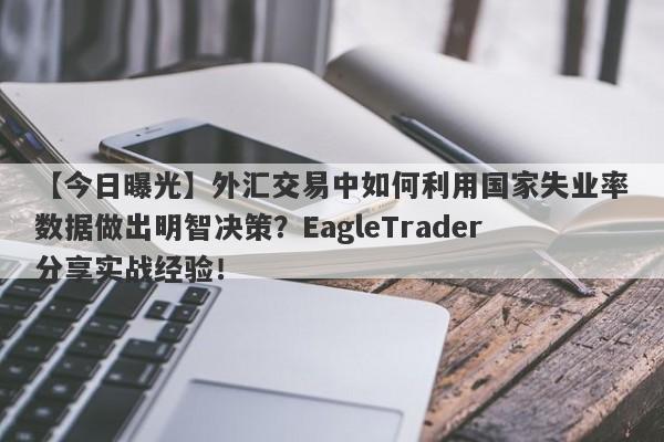 【今日曝光】外汇交易中如何利用国家失业率数据做出明智决策？EagleTrader分享实战经验！-第1张图片-Eagle Trader