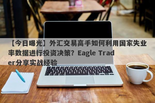 【今日曝光】外汇交易高手如何利用国家失业率数据进行投资决策？Eagle Trader分享实战经验-第1张图片-Eagle Trader