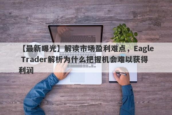 【最新曝光】解读市场盈利难点，Eagle Trader解析为什么把握机会难以获得利润-第1张图片-Eagle Trader