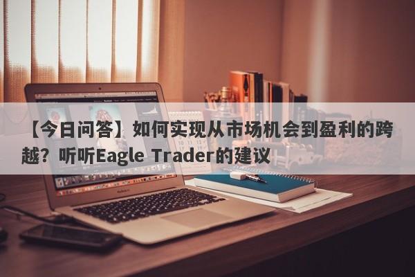 【今日问答】如何实现从市场机会到盈利的跨越？听听Eagle Trader的建议-第1张图片-Eagle Trader