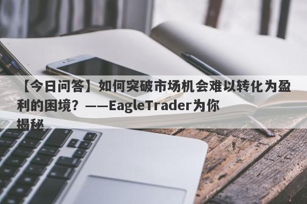 【今日问答】如何突破市场机会难以转化为盈利的困境？——EagleTrader为你揭秘-第1张图片-Eagle Trader