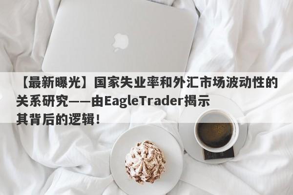 【最新曝光】国家失业率和外汇市场波动性的关系研究——由EagleTrader揭示其背后的逻辑！-第1张图片-Eagle Trader