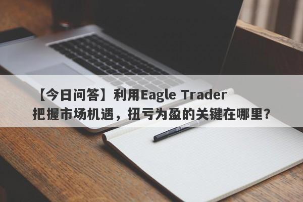 【今日问答】利用Eagle Trader把握市场机遇，扭亏为盈的关键在哪里？-第1张图片-Eagle Trader