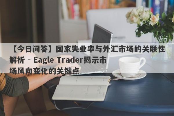 【今日问答】国家失业率与外汇市场的关联性解析 - Eagle Trader揭示市场风向变化的关键点-第1张图片-Eagle Trader